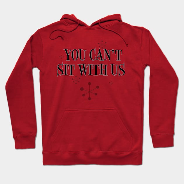 You Can't Sit With Us Hoodie by nickbuccelli